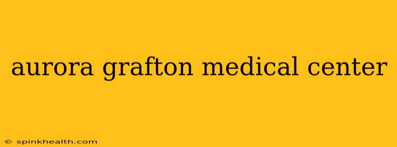 aurora grafton medical center