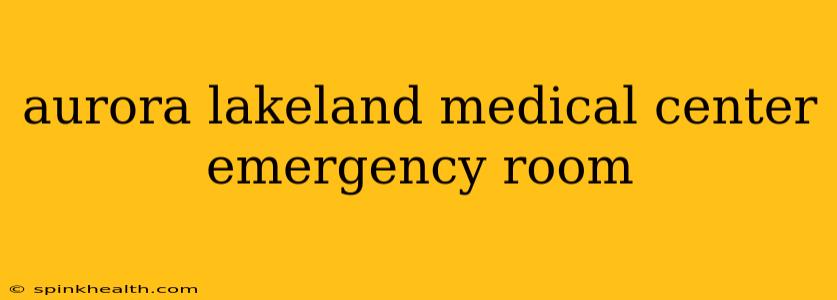aurora lakeland medical center emergency room