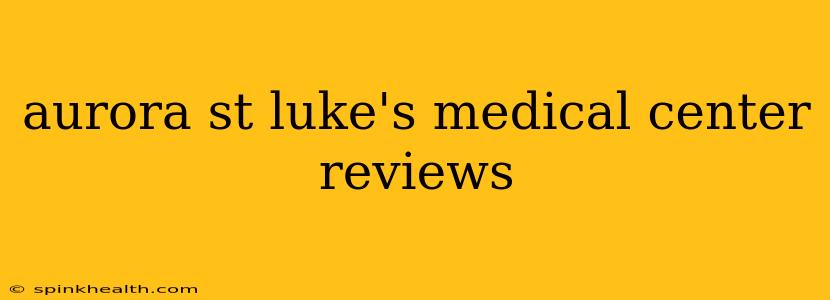 aurora st luke's medical center reviews