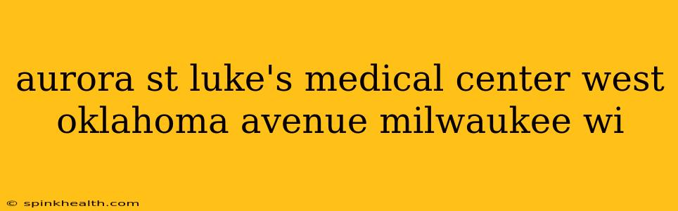 aurora st luke's medical center west oklahoma avenue milwaukee wi