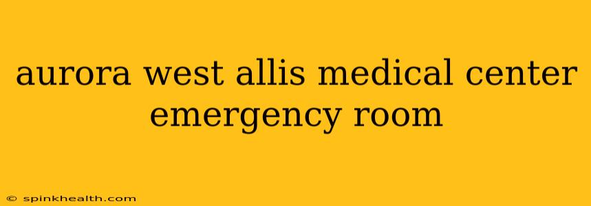 aurora west allis medical center emergency room