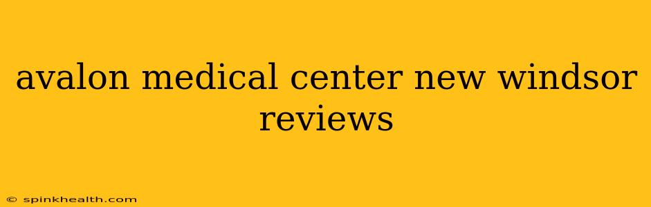 avalon medical center new windsor reviews