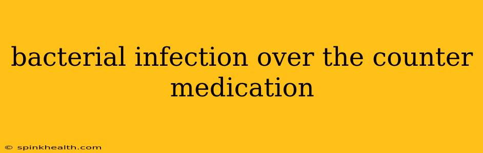 bacterial infection over the counter medication