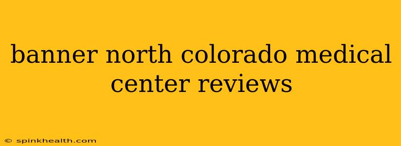 banner north colorado medical center reviews
