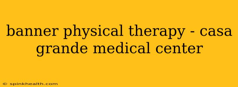 banner physical therapy - casa grande medical center
