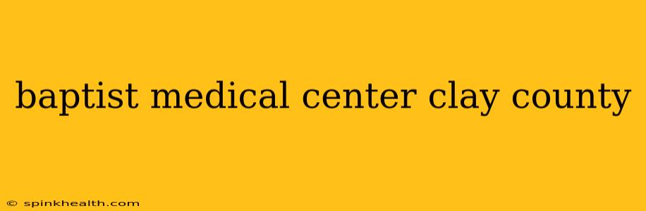 baptist medical center clay county