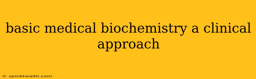basic medical biochemistry a clinical approach