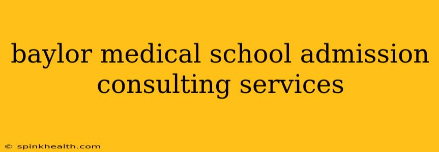 baylor medical school admission consulting services