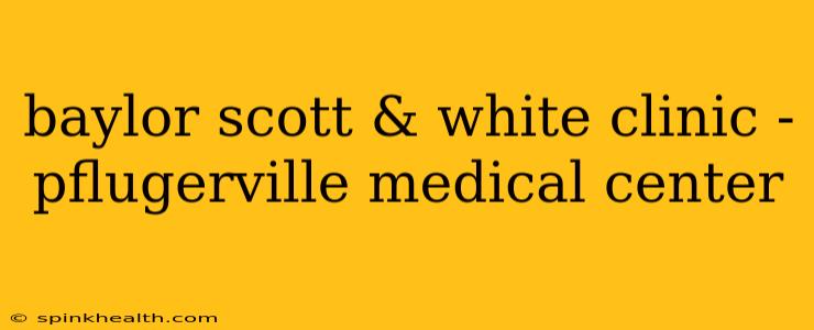 baylor scott & white clinic - pflugerville medical center