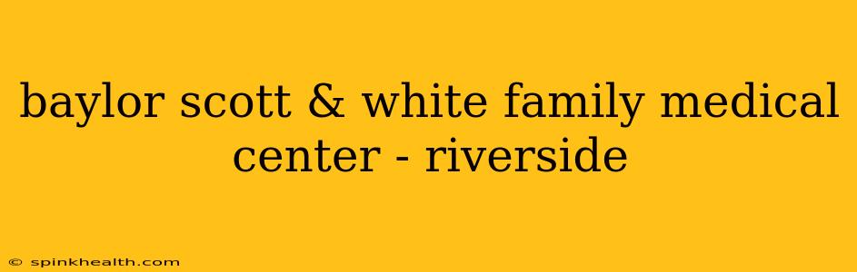 baylor scott & white family medical center - riverside