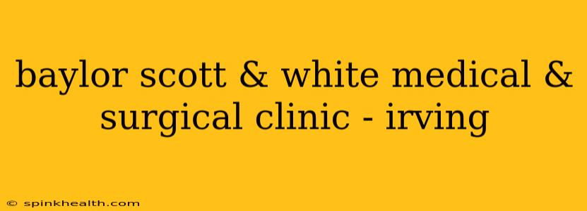 baylor scott & white medical & surgical clinic - irving