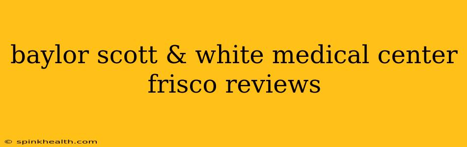 baylor scott & white medical center frisco reviews