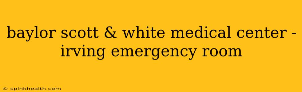 baylor scott & white medical center - irving emergency room