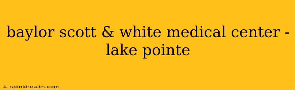 baylor scott & white medical center - lake pointe