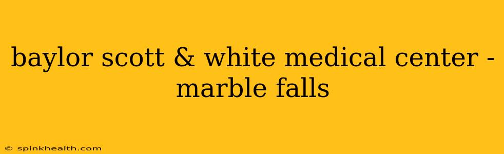 baylor scott & white medical center - marble falls