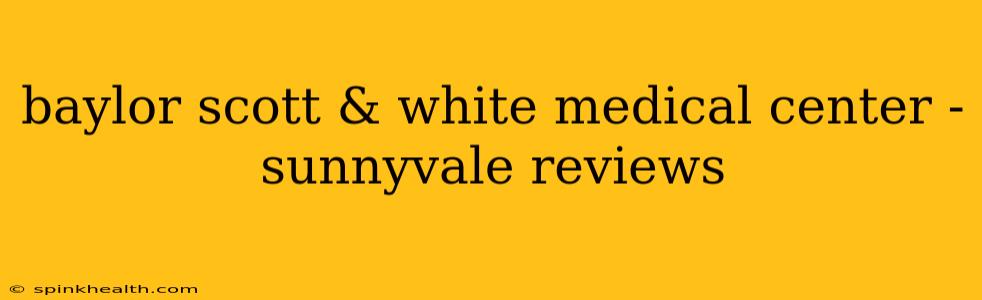 baylor scott & white medical center - sunnyvale reviews