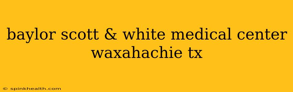 baylor scott & white medical center waxahachie tx