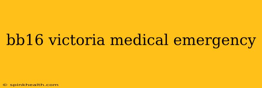 bb16 victoria medical emergency