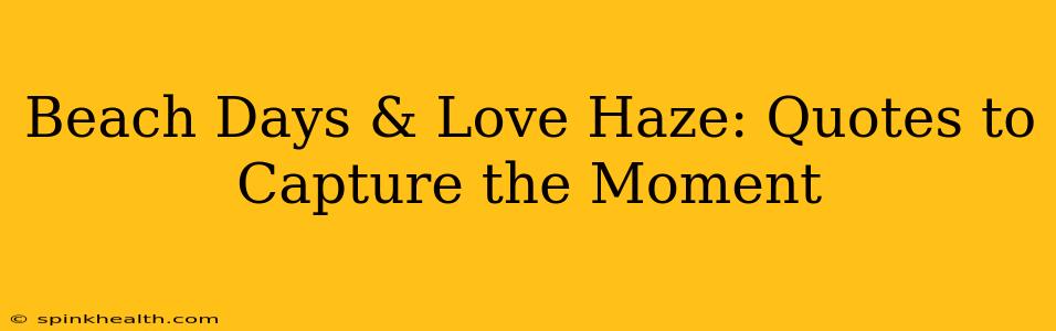 Beach Days & Love Haze: Quotes to Capture the Moment