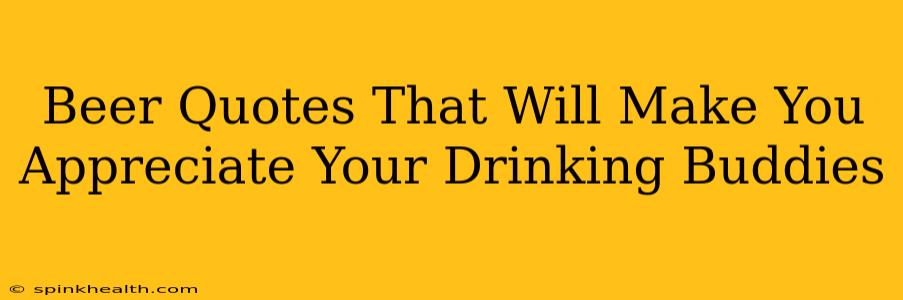 Beer Quotes That Will Make You Appreciate Your Drinking Buddies