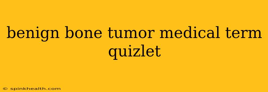 benign bone tumor medical term quizlet