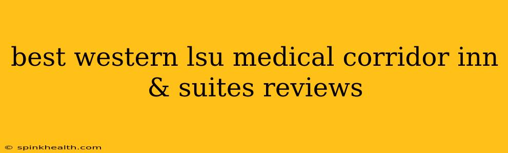 best western lsu medical corridor inn & suites reviews