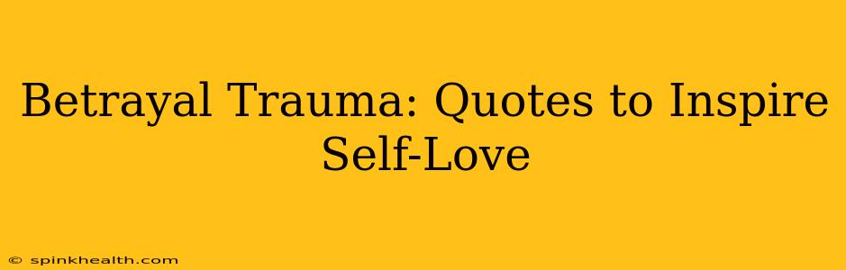 Betrayal Trauma: Quotes to Inspire Self-Love