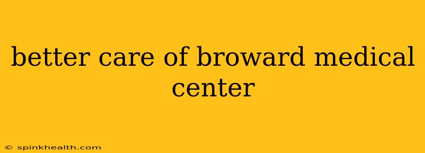 better care of broward medical center
