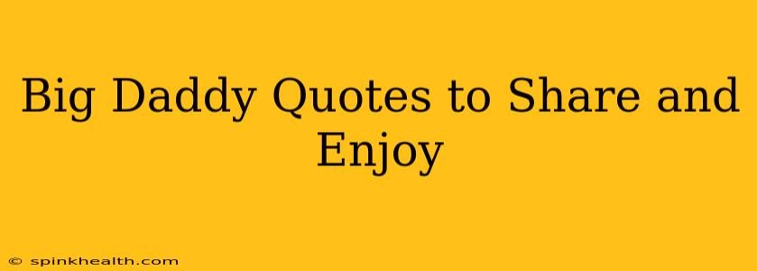 Big Daddy Quotes to Share and Enjoy