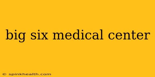 big six medical center