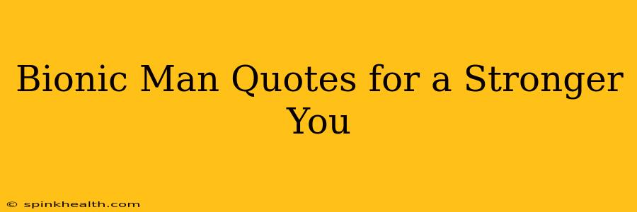 Bionic Man Quotes for a Stronger You