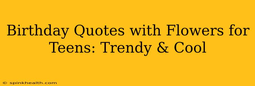 Birthday Quotes with Flowers for Teens: Trendy & Cool