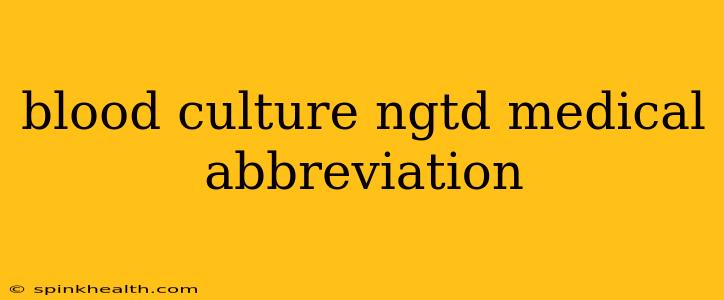 blood culture ngtd medical abbreviation