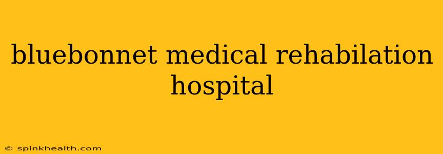 bluebonnet medical rehabilation hospital