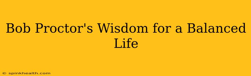 Bob Proctor's Wisdom for a Balanced Life