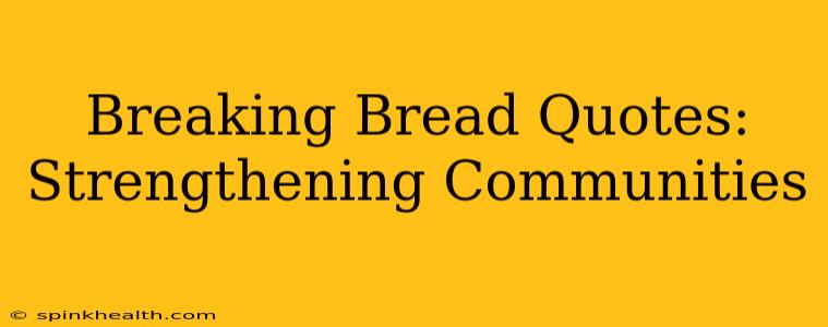 Breaking Bread Quotes:  Strengthening Communities