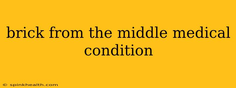 brick from the middle medical condition