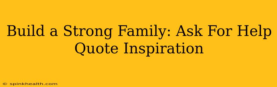 Build a Strong Family: Ask For Help Quote Inspiration
