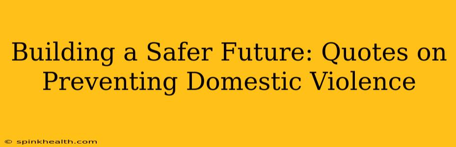Building a Safer Future: Quotes on Preventing Domestic Violence