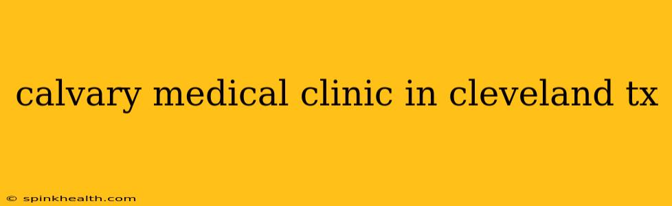 calvary medical clinic in cleveland tx