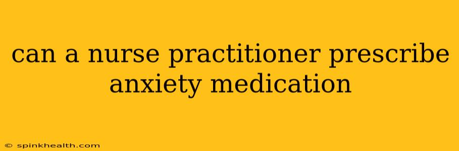 can a nurse practitioner prescribe anxiety medication
