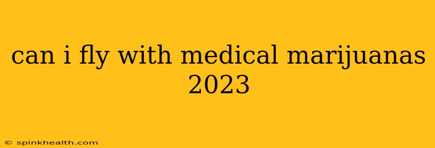 can i fly with medical marijuanas 2023
