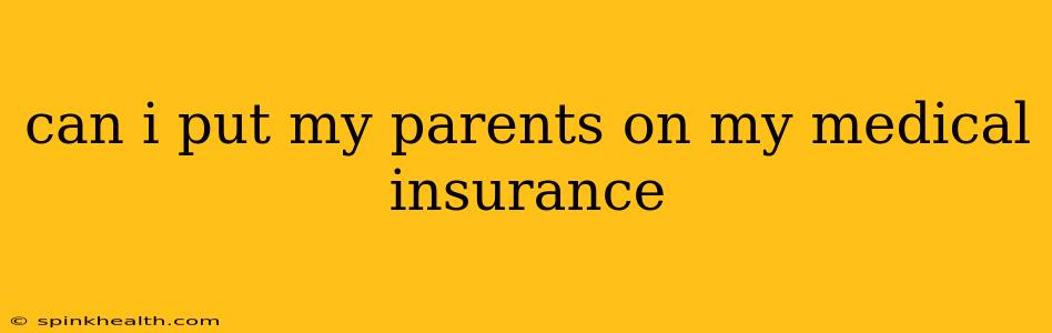 can i put my parents on my medical insurance