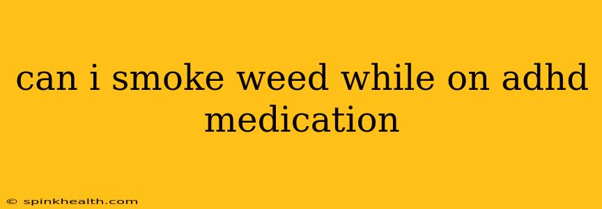 can i smoke weed while on adhd medication