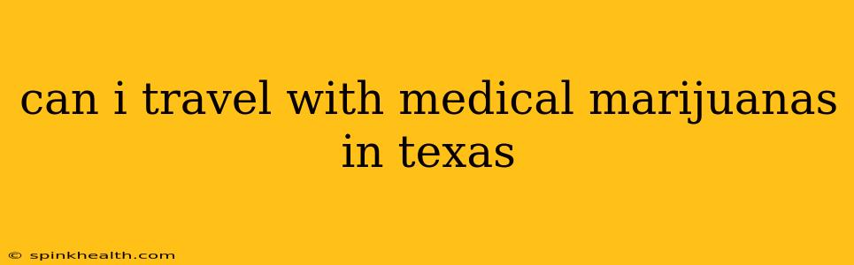 can i travel with medical marijuanas in texas