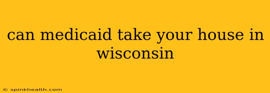 can medicaid take your house in wisconsin