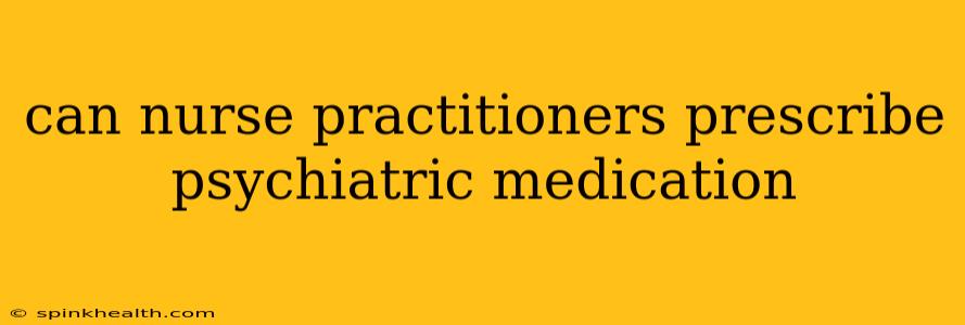 can nurse practitioners prescribe psychiatric medication