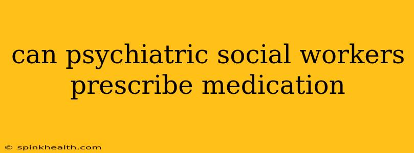 can psychiatric social workers prescribe medication