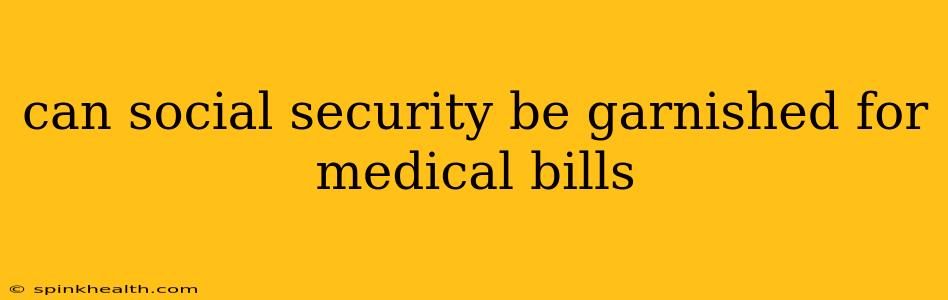 can social security be garnished for medical bills
