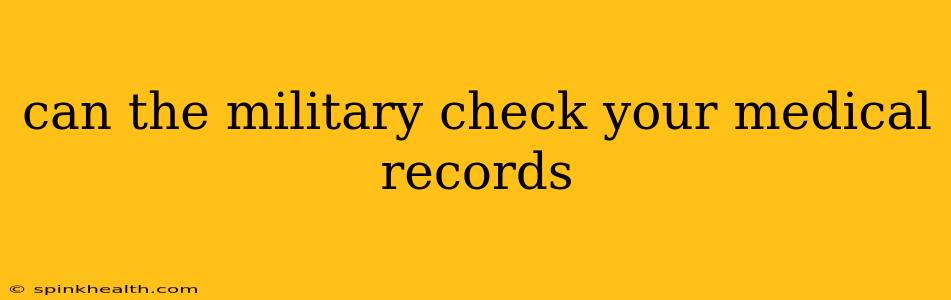 can the military check your medical records